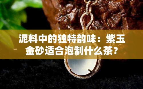 泥料中的独特韵味：紫玉金砂适合泡制什么茶？