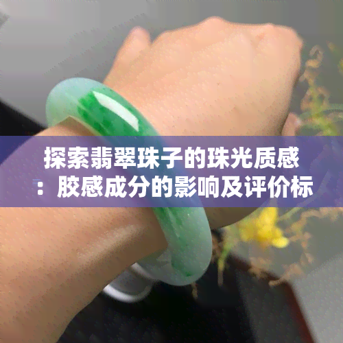 探索翡翠珠子的珠光质感：胶感成分的影响及评价标准