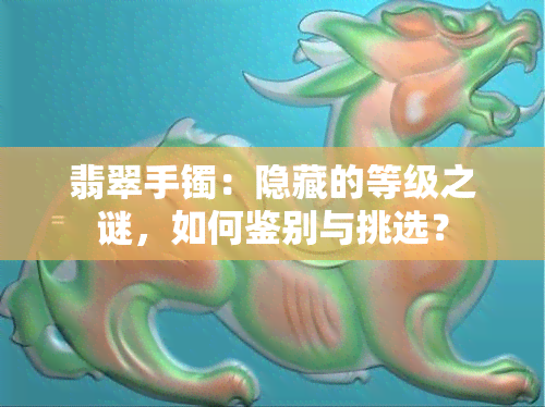 翡翠手镯：隐藏的等级之谜，如何鉴别与挑选？