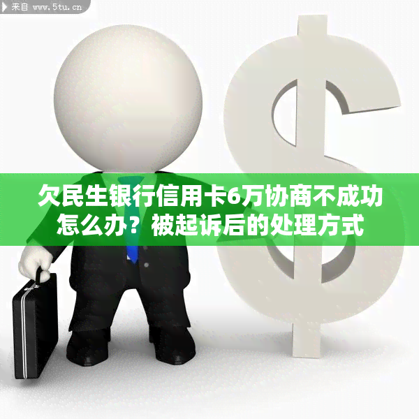 欠民生银行信用卡6万协商不成功怎么办？被起诉后的处理方式