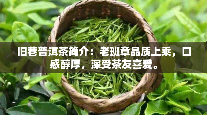 旧巷普洱茶简介：老班章品质上乘，口感醇厚，深受茶友喜爱。