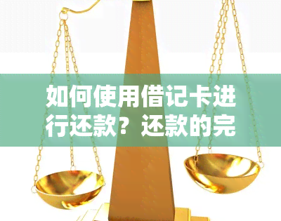 如何使用借记卡进行还款？还款的完整步骤和注意事项