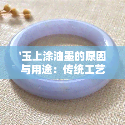 '玉上涂油墨的原因与用途：传统工艺的深度解读'