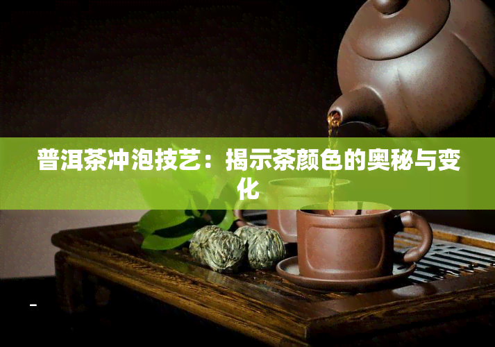 普洱茶冲泡技艺：揭示茶颜色的奥秘与变化