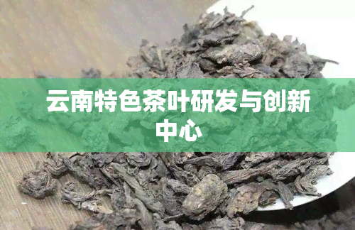 云南特色茶叶研发与创新中心