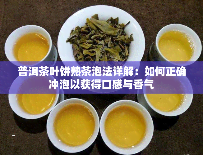 普洱茶叶饼熟茶泡法详解：如何正确冲泡以获得口感与香气