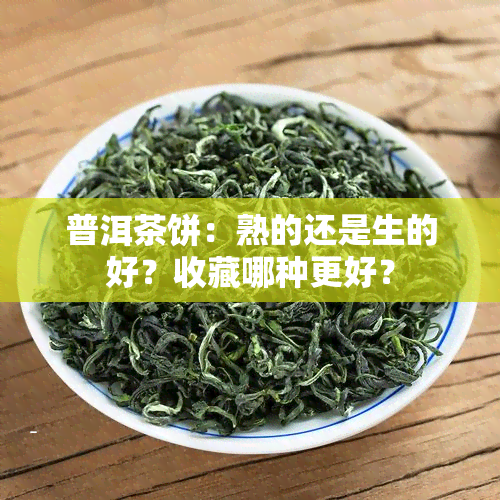 普洱茶饼：熟的还是生的好？收藏哪种更好？