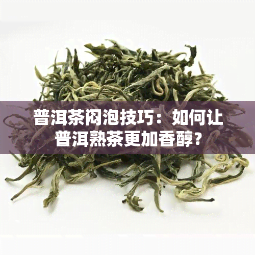 普洱茶闷泡技巧：如何让普洱熟茶更加香醇？