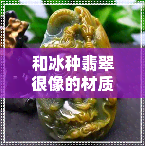 和冰种翡翠很像的材质