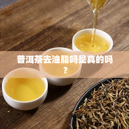 普洱茶去油脂吗是真的吗？