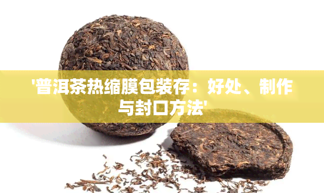 '普洱茶热缩膜包装存：好处、制作与封口方法'