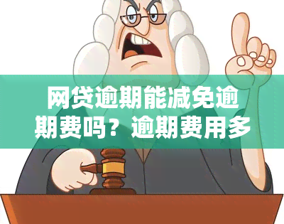 网贷逾期能减免逾期费吗？逾期费用多少？可以申请分期偿还吗？