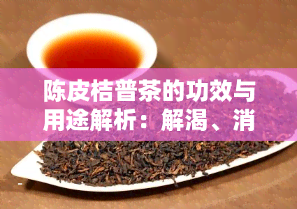 陈皮桔普茶的功效与用途解析：解渴、消食、理气、化痰等多种作用一次看透