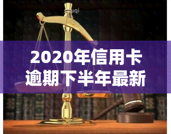 2020年信用卡逾期下半年最新政策：通知、查询与解读