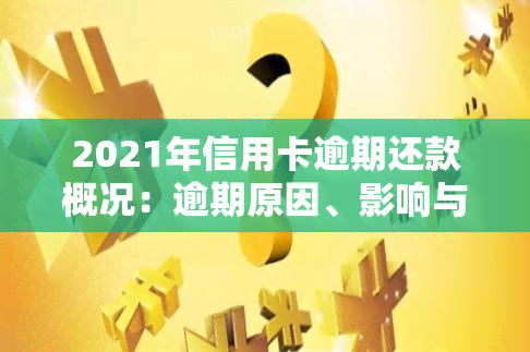 2021年信用卡逾期还款概况：逾期原因、影响与解决方案