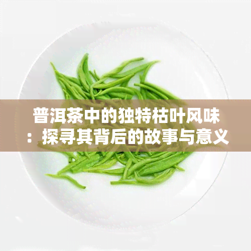 普洱茶中的独特枯叶风味：探寻其背后的故事与意义