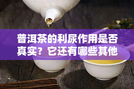 普洱茶的利尿作用是否真实？它还有哪些其他健益处？