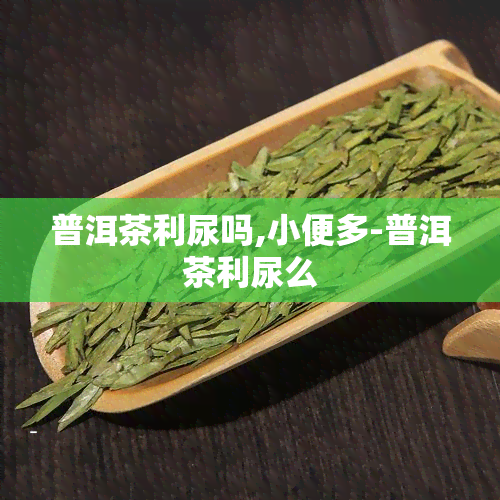 普洱茶利尿吗,小便多-普洱茶利尿么