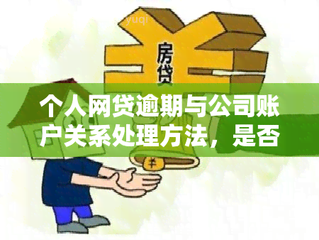 个人网贷逾期与公司账户关系处理方法，是否影响公司？