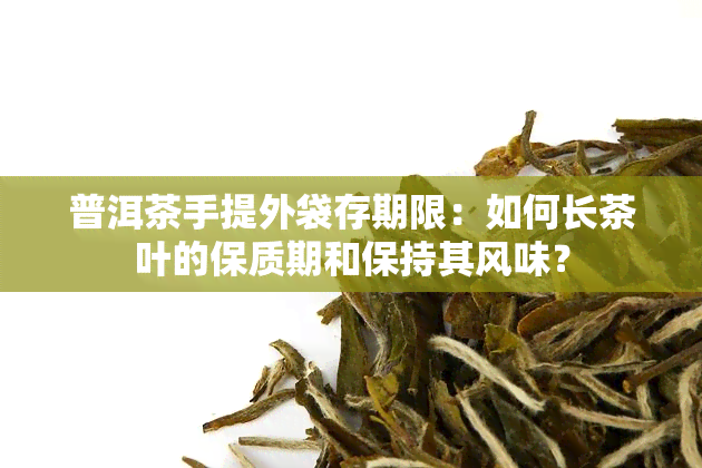 普洱茶手提外袋存期限：如何长茶叶的保质期和保持其风味？