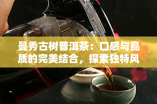 曼秀古树普洱茶：口感与品质的完美结合，探索独特风味之路