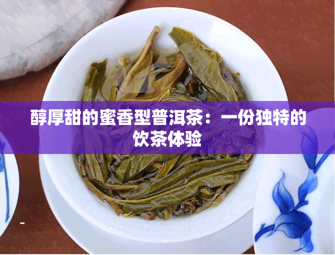 醇厚甜的蜜香型普洱茶：一份独特的饮茶体验