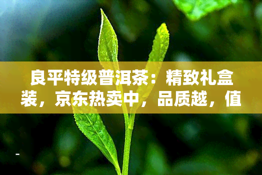 良平特级普洱茶：精致礼盒装，京东热卖中，品质越，值得珍藏