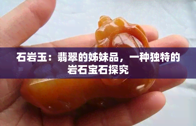 石岩玉：翡翠的姊妹品，一种独特的岩石宝石探究