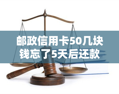 邮政信用卡50几块钱忘了5天后还款还能用吗？