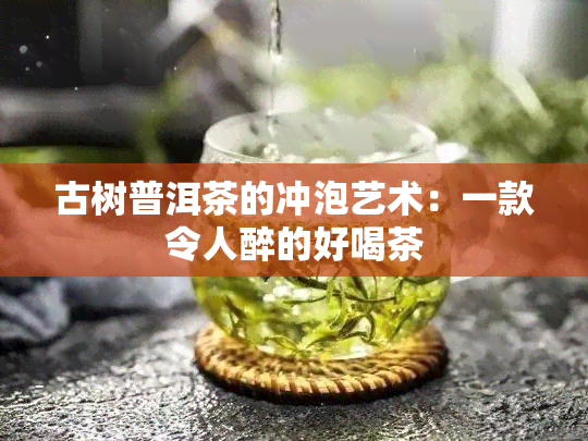 古树普洱茶的冲泡艺术：一款令人醉的好喝茶