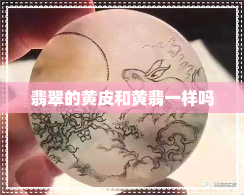 翡翠的黄皮和黄翡一样吗