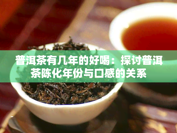 普洱茶有几年的好喝：探讨普洱茶陈化年份与口感的关系