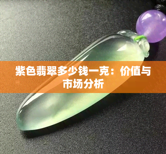 紫色翡翠多少钱一克：价值与市场分析