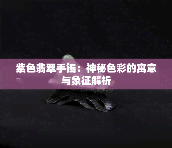 紫色翡翠手镯：神秘色彩的寓意与象征解析