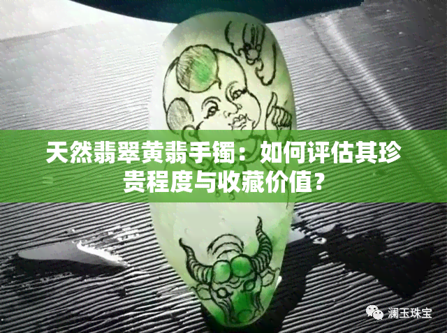 天然翡翠黄翡手镯：如何评估其珍贵程度与收藏价值？