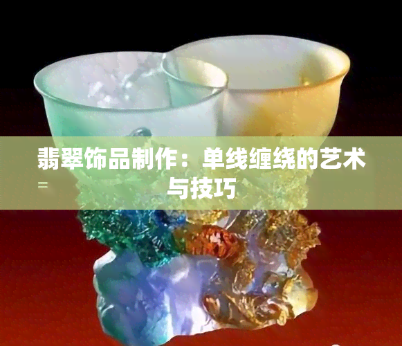 翡翠饰品制作：单线缠绕的艺术与技巧