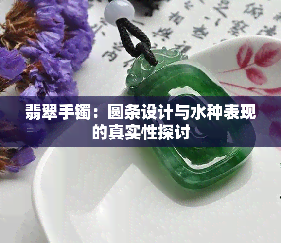 翡翠手镯：圆条设计与水种表现的真实性探讨