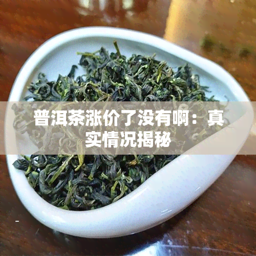 普洱茶涨价了没有啊：真实情况揭秘