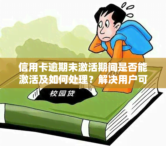 信用卡逾期未激活期间是否能激活及如何处理？解决用户可能搜索的相关问题