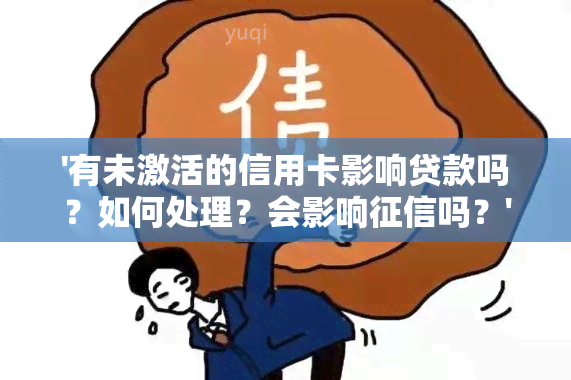 '有未激活的信用卡影响贷款吗？如何处理？会影响吗？'