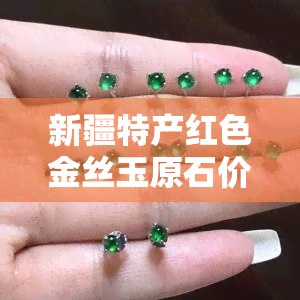 新疆特产红色金丝玉原石价格及重量参考