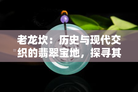 老龙坎：历史与现代交织的翡翠宝地，探寻其价值与魅力