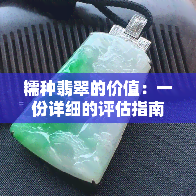 糯种翡翠的价值：一份详细的评估指南