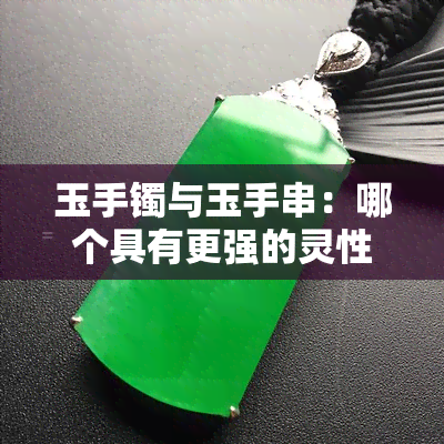 玉手镯与玉手串：哪个具有更强的灵性？探究两者的区别与相似性