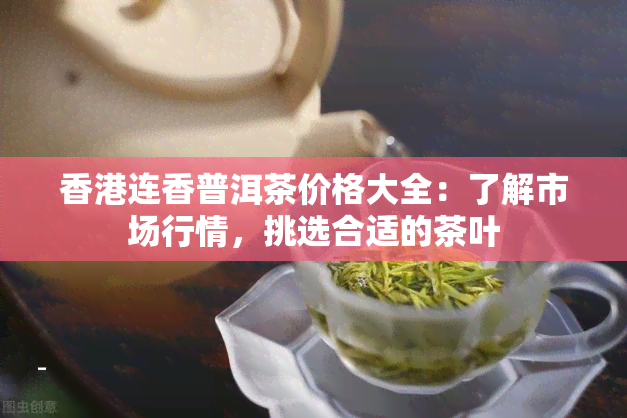 连香普洱茶价格大全：了解市场行情，挑选合适的茶叶