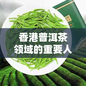 普洱茶领域的重要人物：揭秘茶王与名人的成功故事