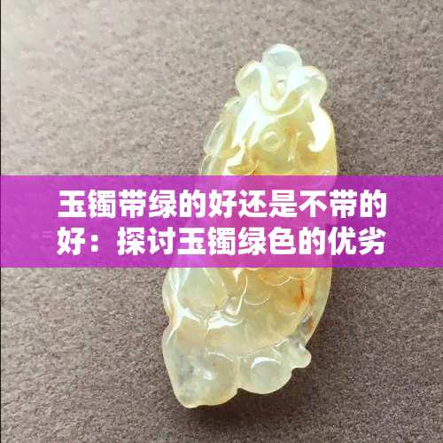 玉镯带绿的好还是不带的好：探讨玉镯绿色的优劣