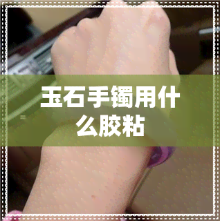 玉石手镯用什么胶粘