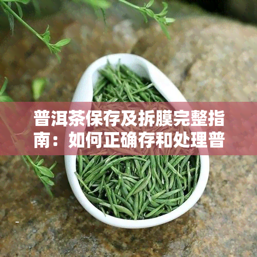 普洱茶保存及拆膜完整指南：如何正确存和处理普洱茶，避免损坏和保持品质