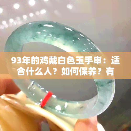 93年的鸡戴白色玉手串：适合什么人？如何保养？有哪些禁忌？